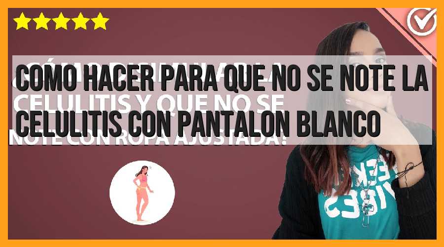 Cómo hacer para que no se note la celulitis con pantalón blanco
