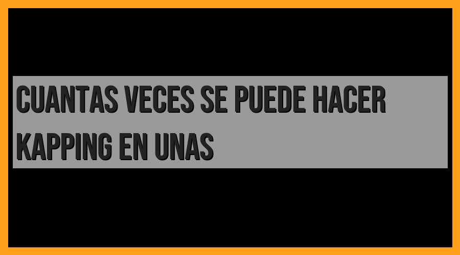 ¿Cuántas veces se puede hacer kapping en las uñas?