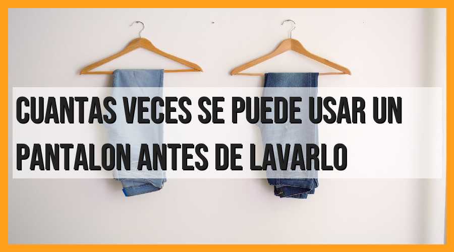 ¿Cuántas veces se puede usar un pantalón antes de lavarlo?