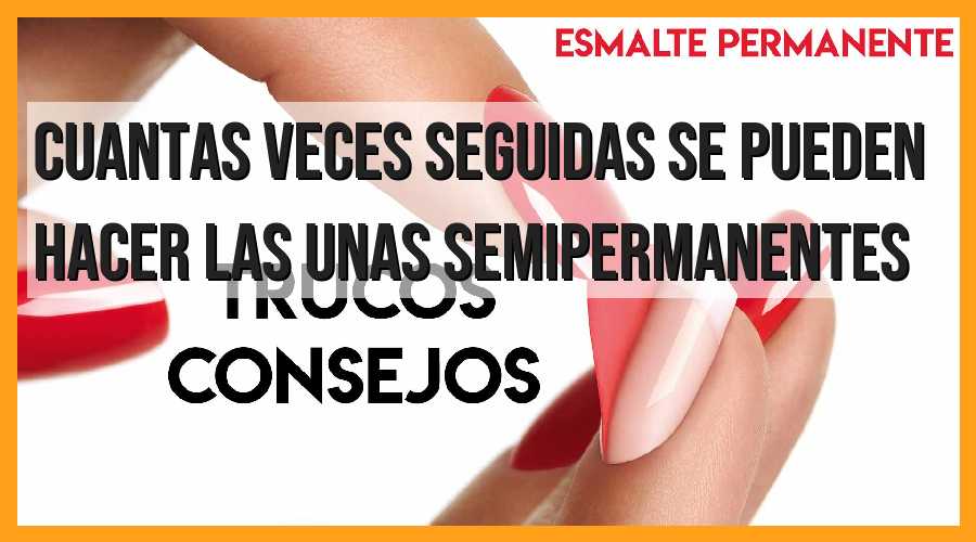 ¿Cuántas veces seguidas se pueden hacer las uñas semipermanentes?