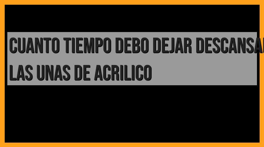 Tiempo recomendado para el descanso de las uñas de acrílico