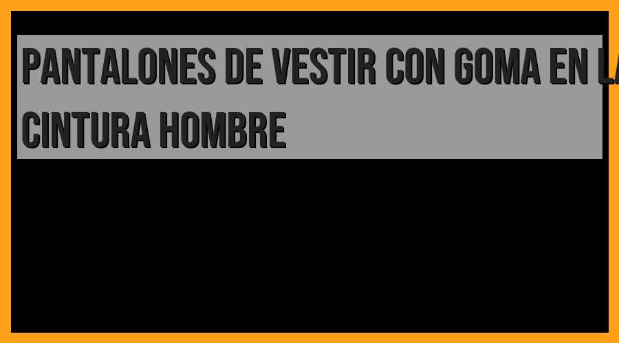 Pantalones de vestir con goma en la cintura, hombre