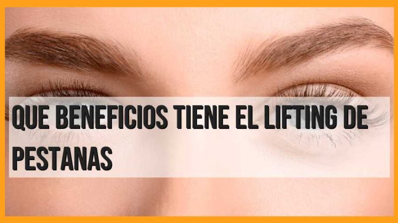 Beneficios del lifting de pestañas: todo lo que necesitas saber