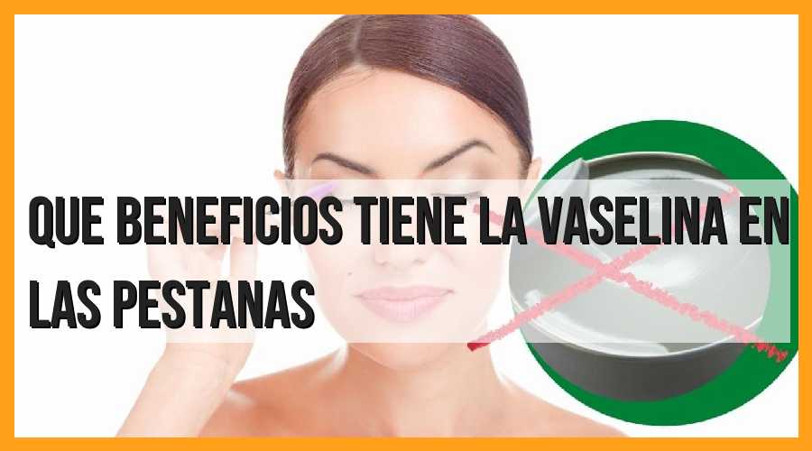 Beneficios de la vaselina en las pestañas