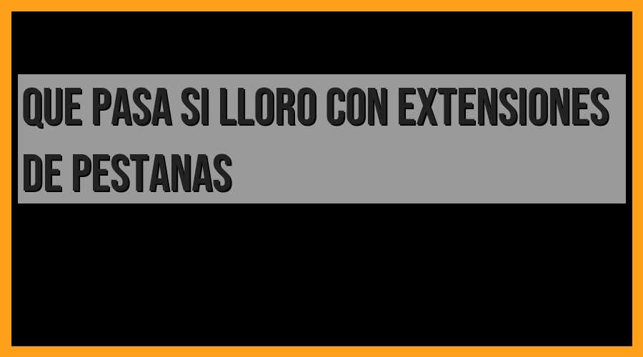 ¿Qué sucede si lloro con extensiones de pestañas?