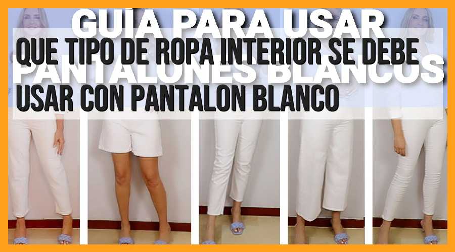 ¿Qué tipo de ropa interior se debe usar con pantalón blanco?